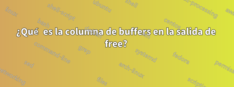 ¿Qué es la columna de buffers en la salida de free?