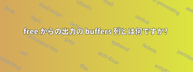 free からの出力の buffers 列とは何ですか?