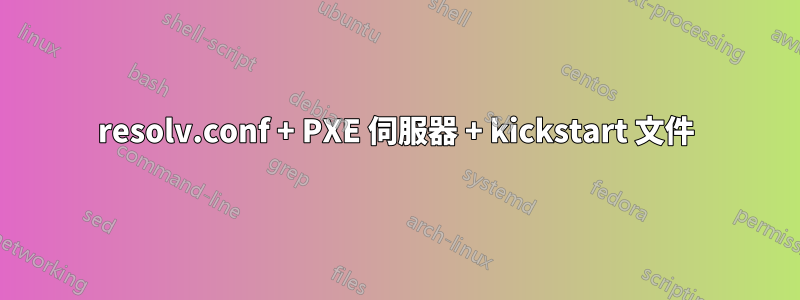 resolv.conf + PXE 伺服器 + kickstart 文件