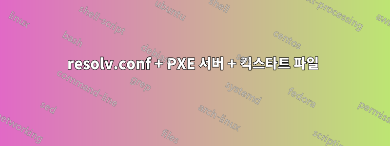 resolv.conf + PXE 서버 + 킥스타트 파일
