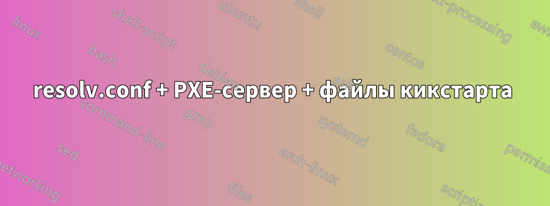 resolv.conf + PXE-сервер + файлы кикстарта