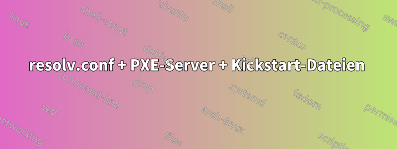 resolv.conf + PXE-Server + Kickstart-Dateien