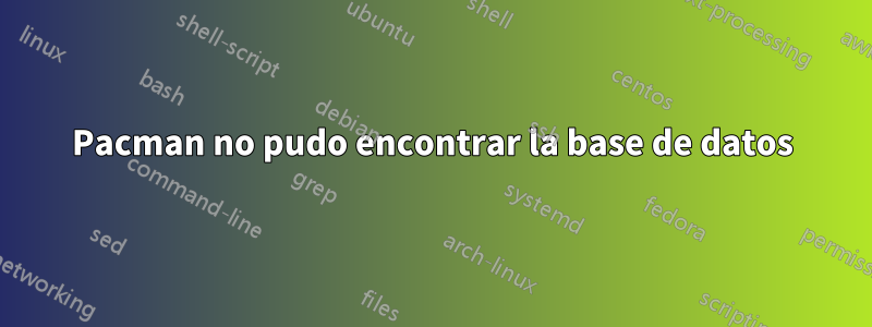 Pacman no pudo encontrar la base de datos