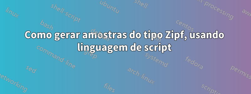 Como gerar amostras do tipo Zipf, usando linguagem de script