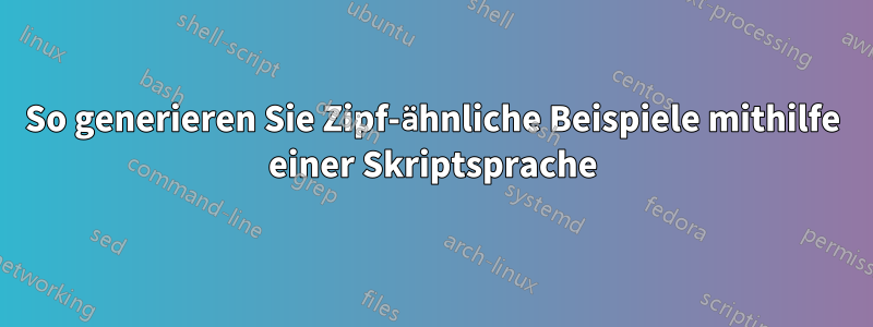 So generieren Sie Zipf-ähnliche Beispiele mithilfe einer Skriptsprache