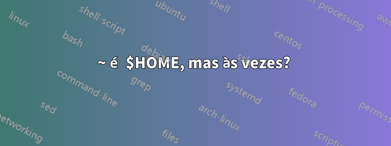 ~ é $HOME, mas às vezes?