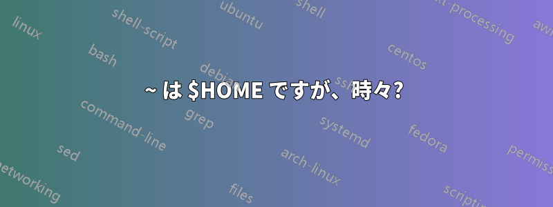 ~ は $HOME ですが、時々?