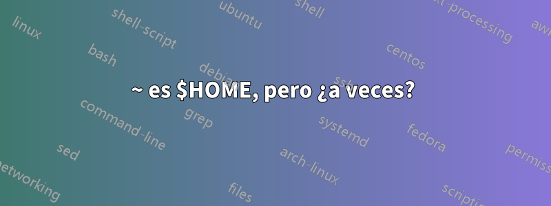 ~ es $HOME, pero ¿a veces?