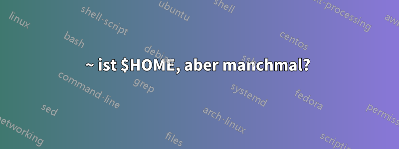 ~ ist $HOME, aber manchmal?