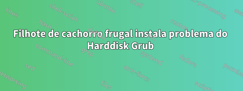 Filhote de cachorro frugal instala problema do Harddisk Grub