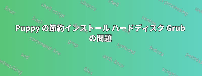 Puppy の節約インストール ハードディスク Grub の問題