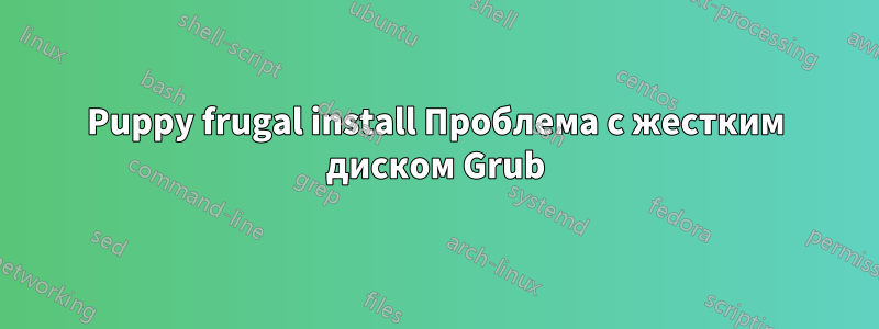 Puppy frugal install Проблема с жестким диском Grub