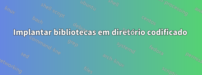 Implantar bibliotecas em diretório codificado
