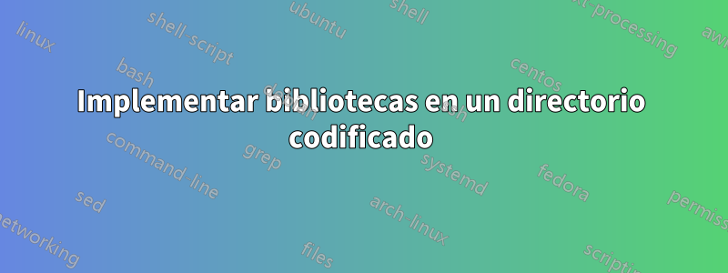 Implementar bibliotecas en un directorio codificado