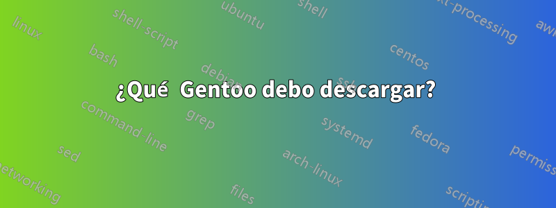 ¿Qué Gentoo debo descargar?