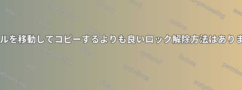 ファイルを移動してコピーするよりも良いロック解除方法はありますか?