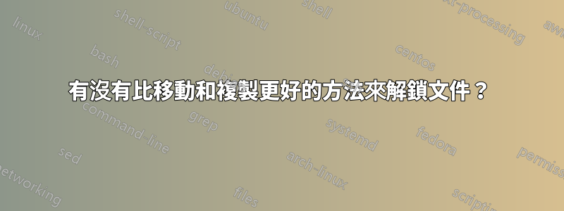 有沒有比移動和複製更好的方法來解鎖文件？