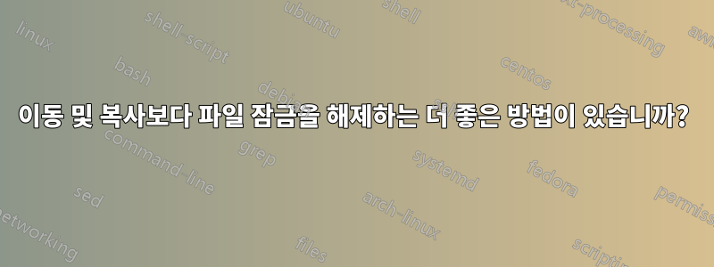 이동 및 복사보다 파일 잠금을 해제하는 더 좋은 방법이 있습니까?