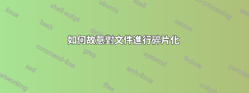 如何故意對文件進行碎片化