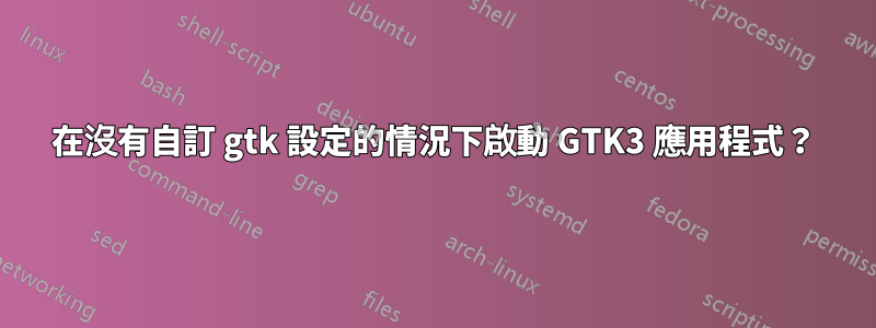 在沒有自訂 gtk 設定的情況下啟動 GTK3 應用程式？