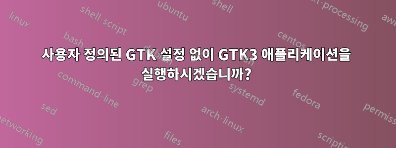 사용자 정의된 GTK 설정 없이 GTK3 애플리케이션을 실행하시겠습니까?