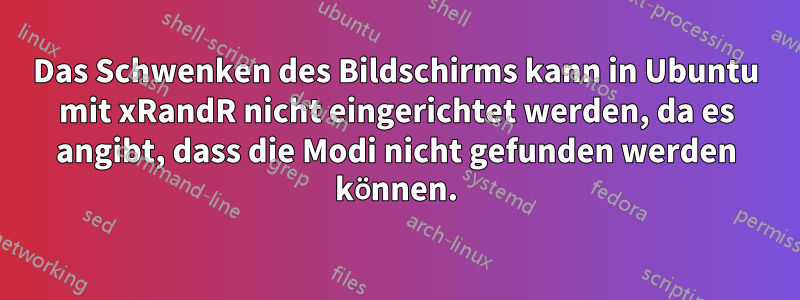 Das Schwenken des Bildschirms kann in Ubuntu mit xRandR nicht eingerichtet werden, da es angibt, dass die Modi nicht gefunden werden können.