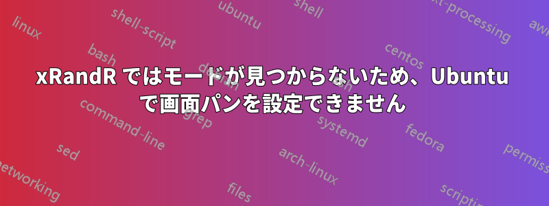xRandR ではモードが見つからないため、Ubuntu で画面パンを設定できません