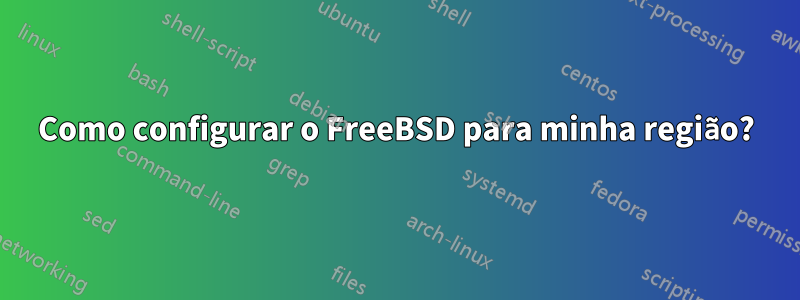 Como configurar o FreeBSD para minha região?