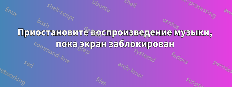 Приостановите воспроизведение музыки, пока экран заблокирован