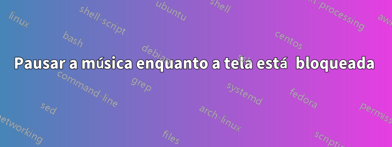 Pausar a música enquanto a tela está bloqueada