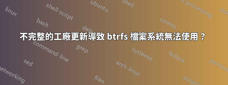 不完整的工廠更新導致 btrfs 檔案系統無法使用?