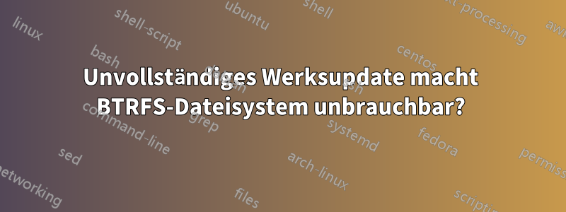 Unvollständiges Werksupdate macht BTRFS-Dateisystem unbrauchbar?