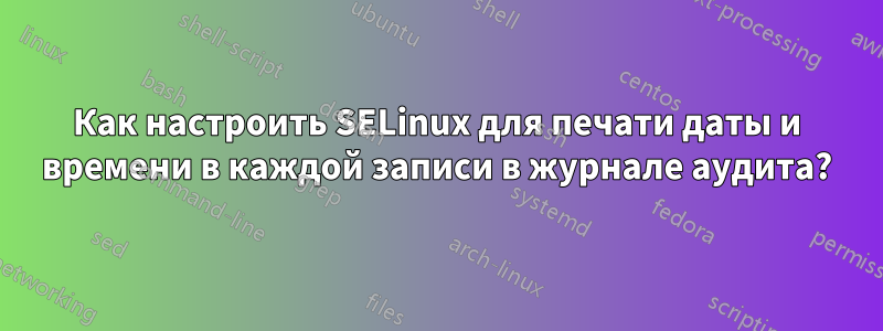 Как настроить SELinux для печати даты и времени в каждой записи в журнале аудита?