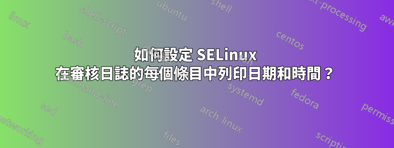 如何設定 SELinux 在審核日誌的每個條目中列印日期和時間？