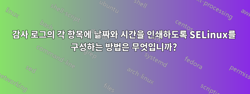 감사 로그의 각 항목에 날짜와 시간을 인쇄하도록 SELinux를 구성하는 방법은 무엇입니까?