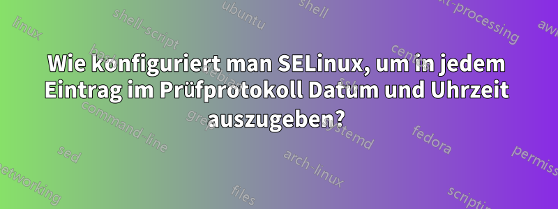 Wie konfiguriert man SELinux, um in jedem Eintrag im Prüfprotokoll Datum und Uhrzeit auszugeben?