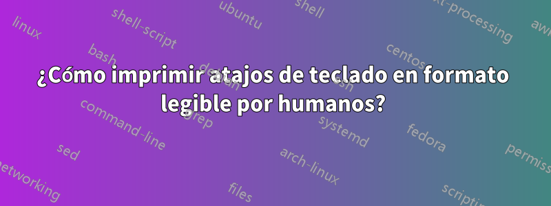 ¿Cómo imprimir atajos de teclado en formato legible por humanos?