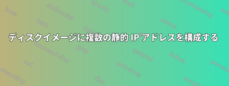 ディスクイメージに複数の静的 IP アドレスを構成する