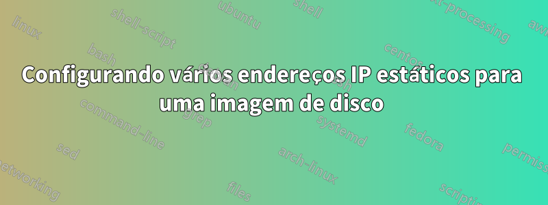 Configurando vários endereços IP estáticos para uma imagem de disco