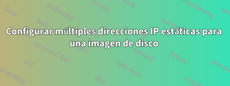 Configurar múltiples direcciones IP estáticas para una imagen de disco