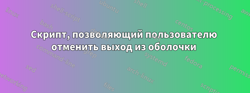 Скрипт, позволяющий пользователю отменить выход из оболочки