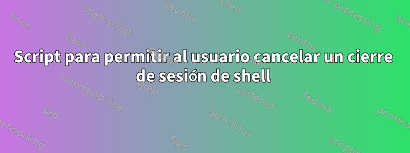 Script para permitir al usuario cancelar un cierre de sesión de shell