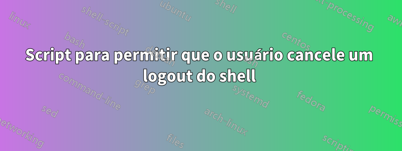 Script para permitir que o usuário cancele um logout do shell