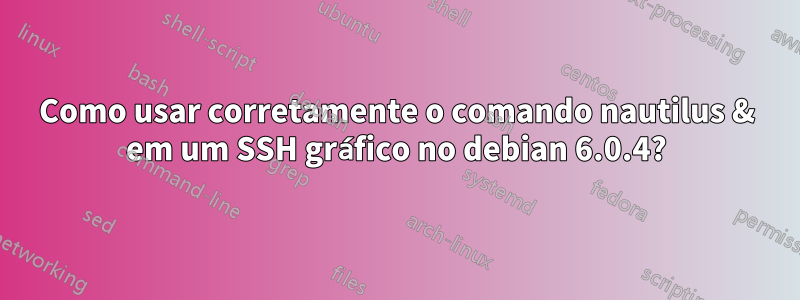 Como usar corretamente o comando nautilus & em um SSH gráfico no debian 6.0.4?