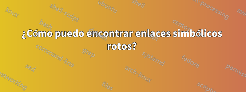 ¿Cómo puedo encontrar enlaces simbólicos rotos?