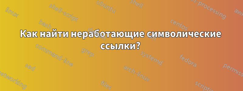 Как найти неработающие символические ссылки?