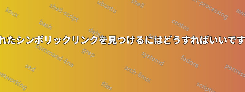 壊れたシンボリックリンクを見つけるにはどうすればいいですか