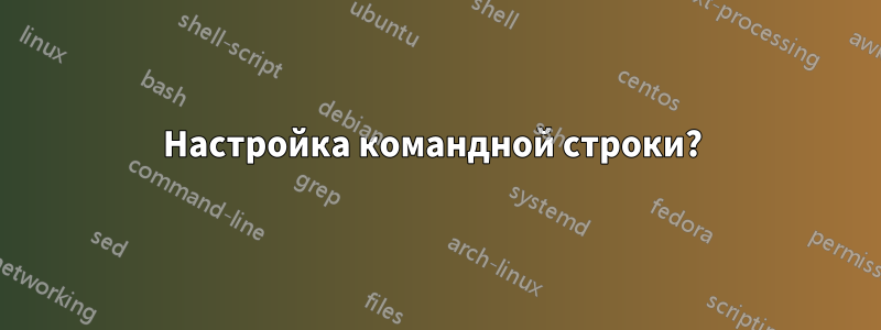 Настройка командной строки? 