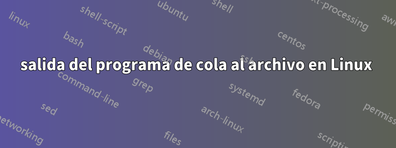 salida del programa de cola al archivo en Linux