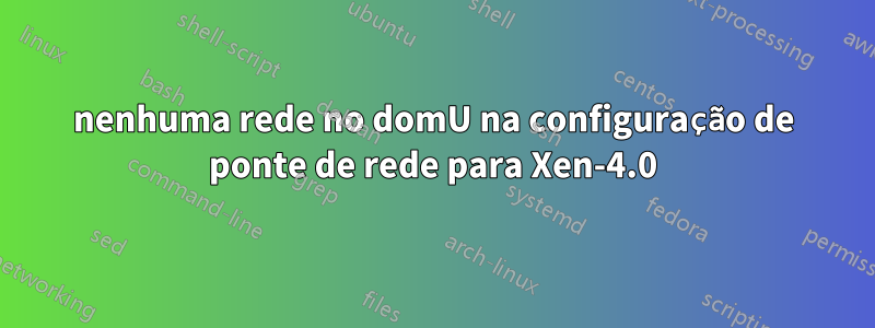 nenhuma rede no domU na configuração de ponte de rede para Xen-4.0